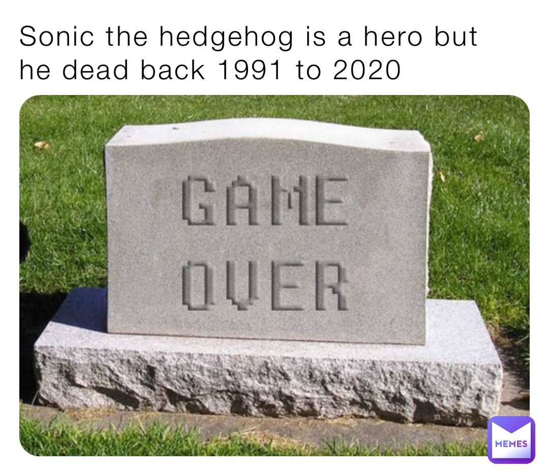 Sonic the hedgehog is a hero but he dead back 1991 to 2020