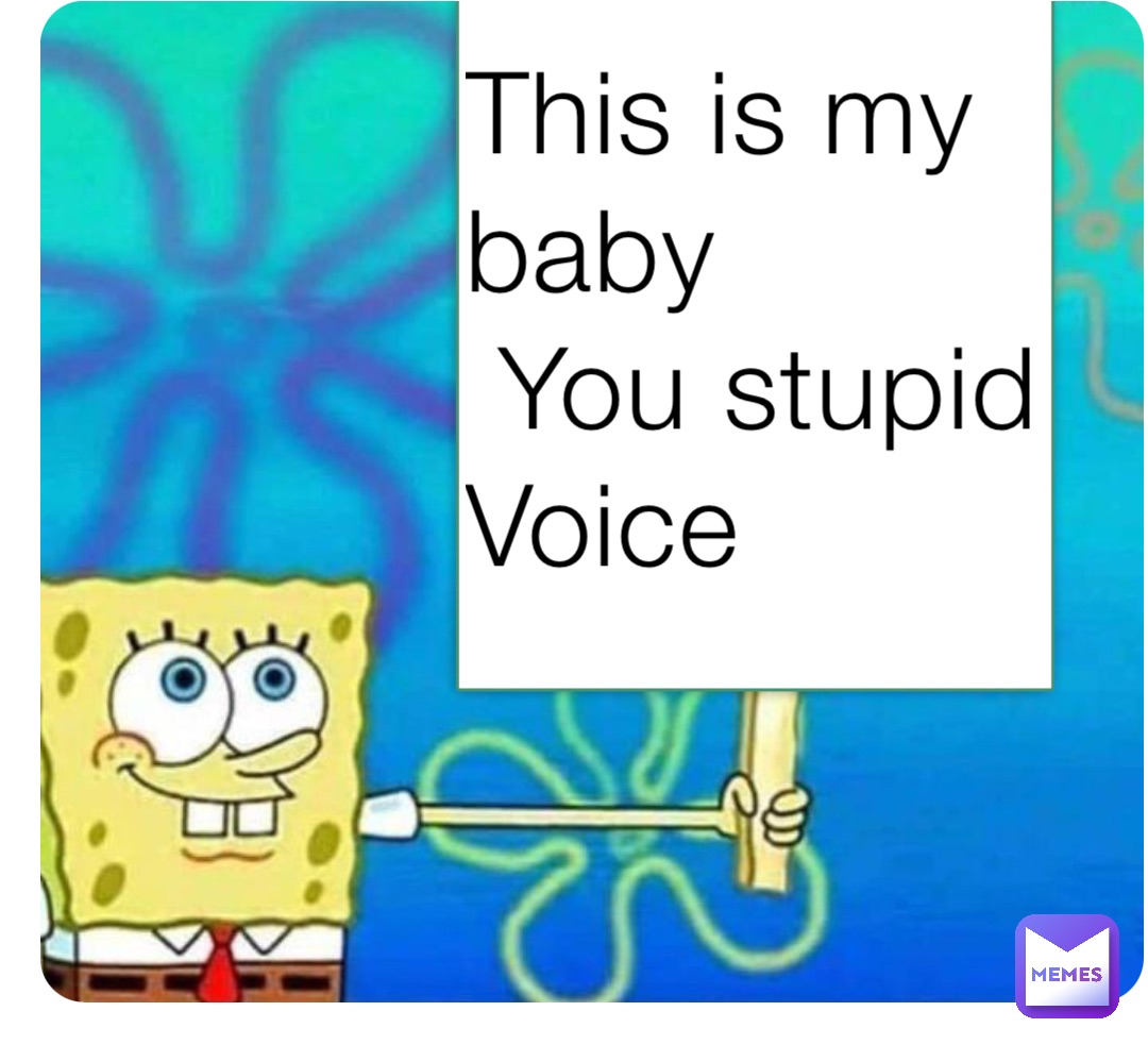 This is my baby
 You stupid
Voice