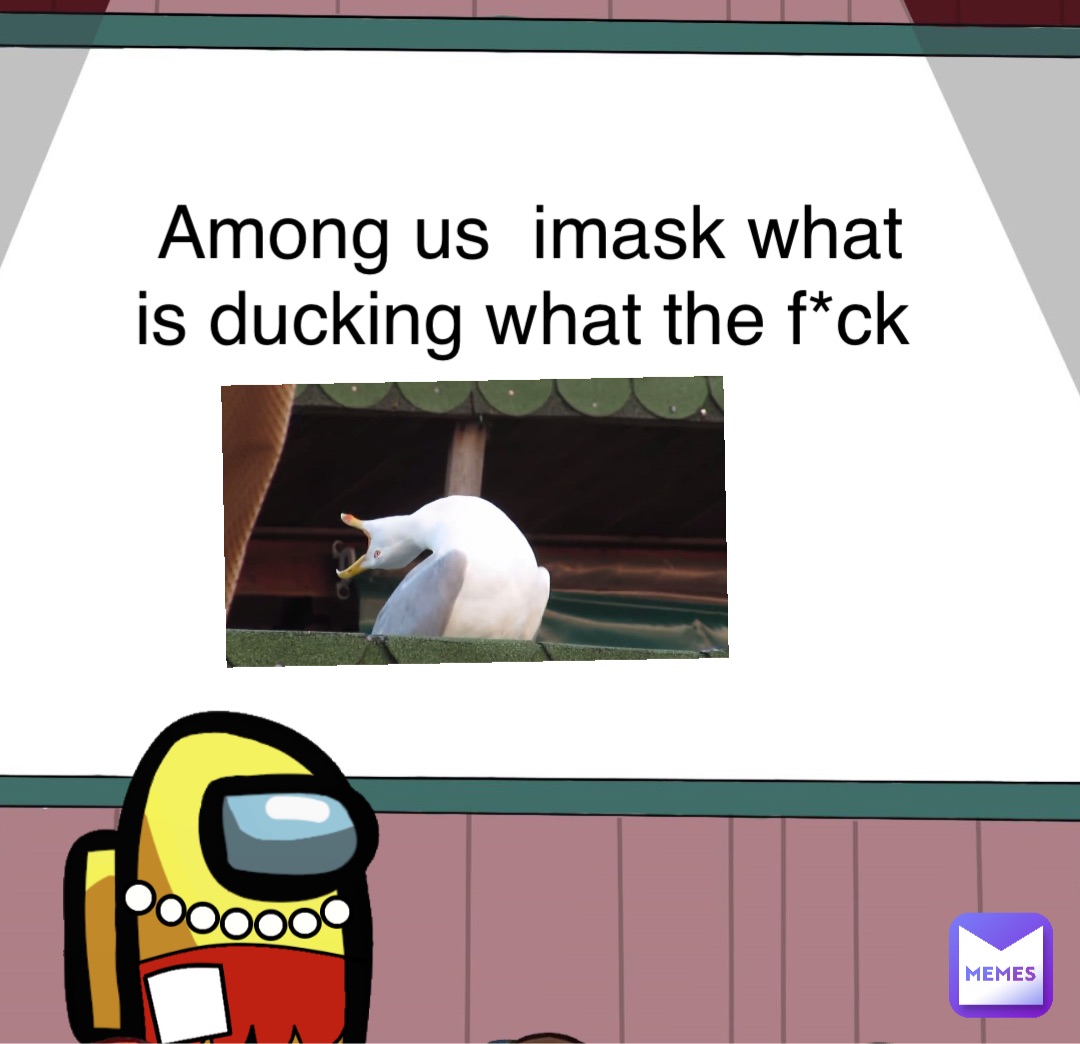 Among us  imask what is ducking what the f*ck