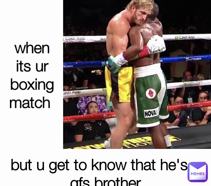 but u get to know that he's ur gfs brother  when its ur boxing match 