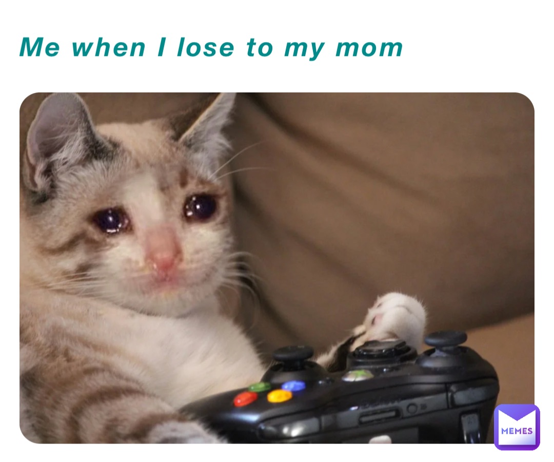 Me when I lose to my mom