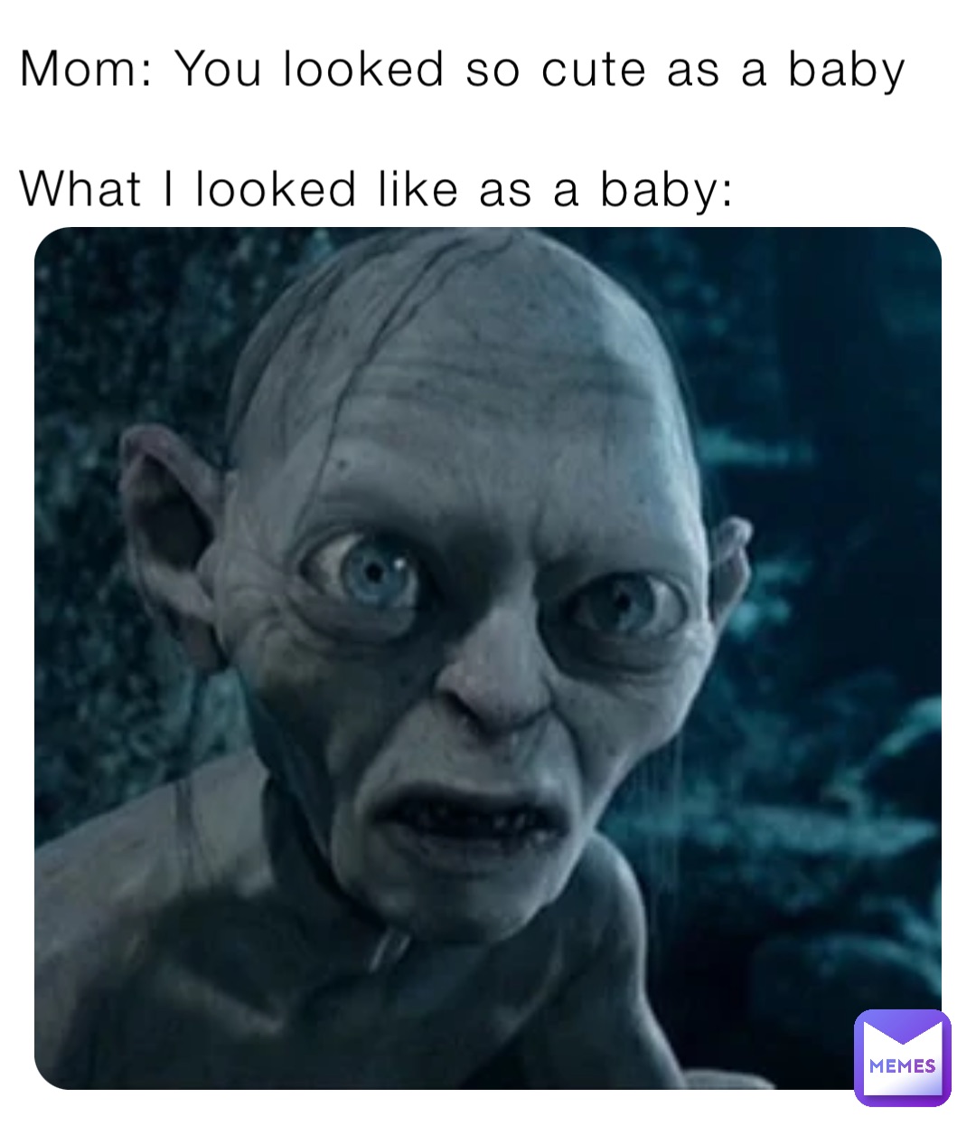 Mom: You looked so cute as a baby

What I looked like as a baby: