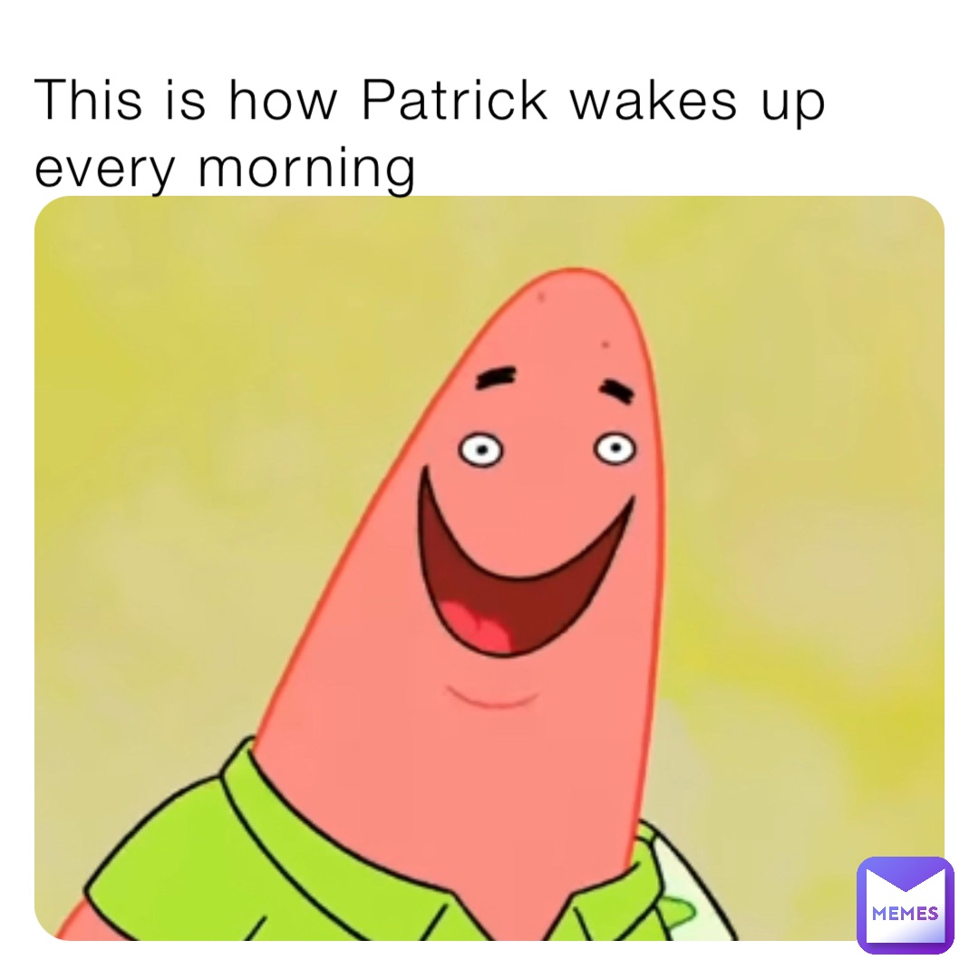 This is how Patrick wakes up every morning