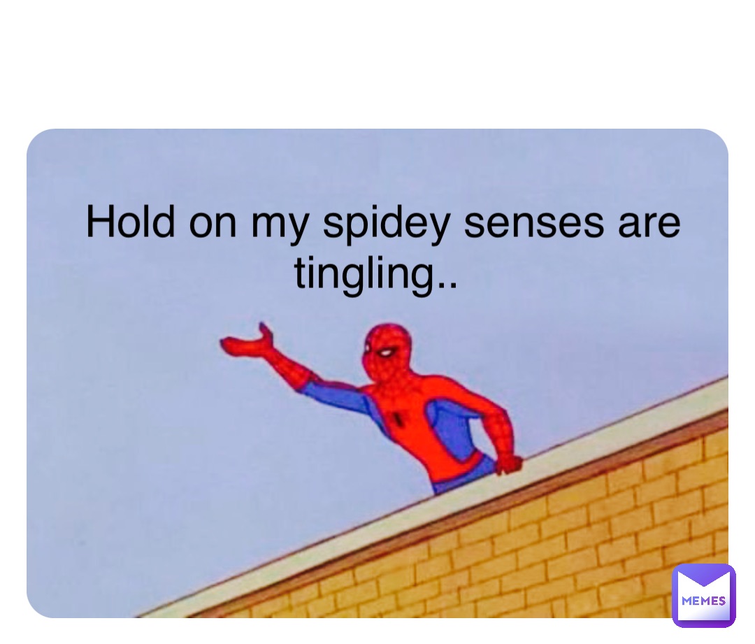 Hold on my spidey senses are tingling..