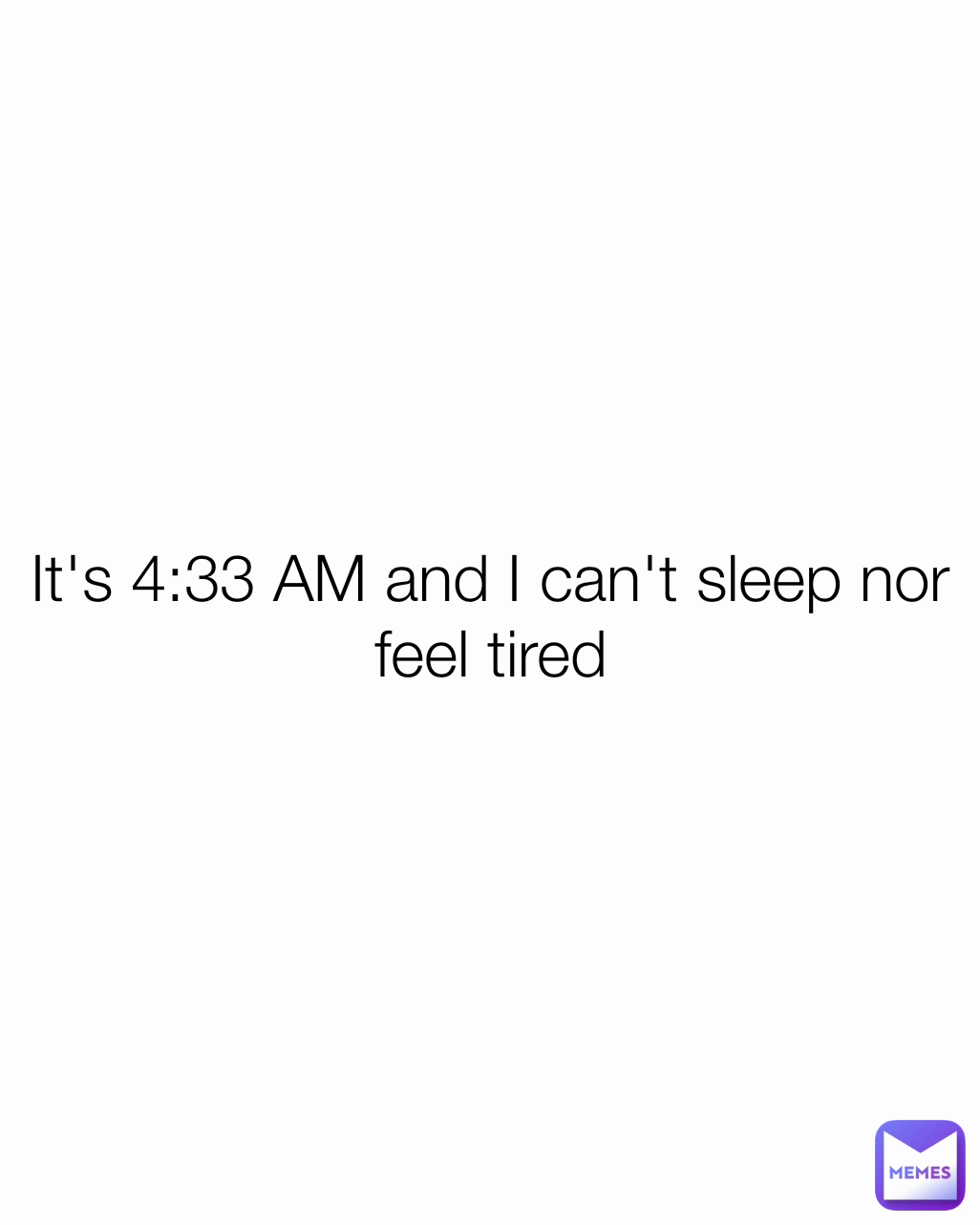 It's 4:33 AM and I can't sleep nor feel tired