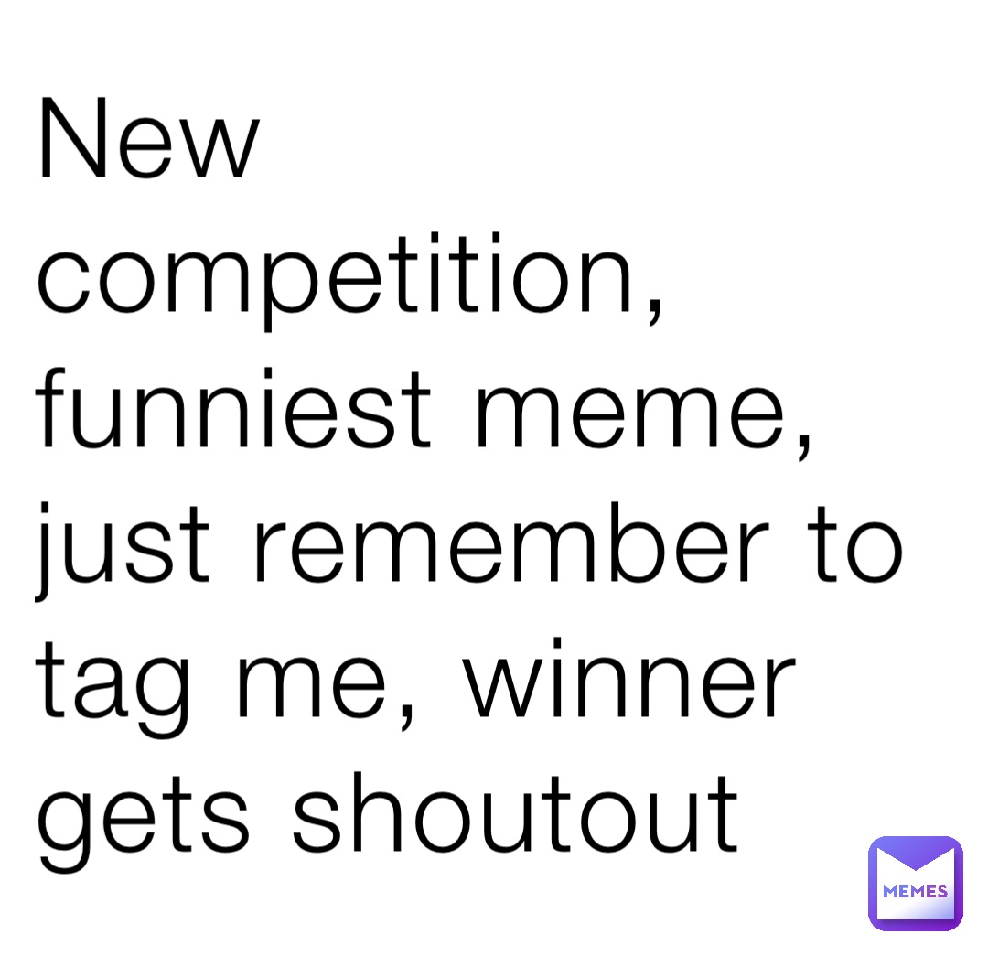 New competition, funniest meme, just remember to tag me, winner gets ...