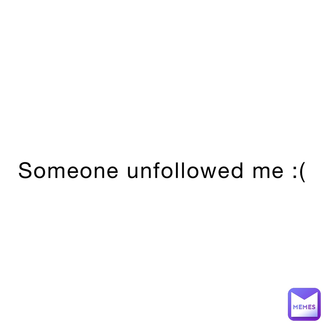 Someone unfollowed me :(