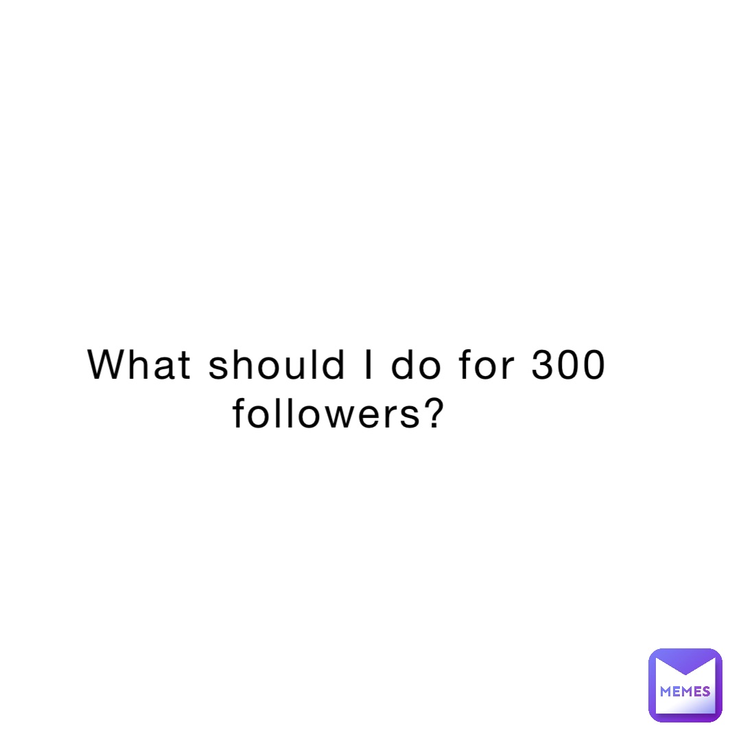 What should I do for 300 followers?