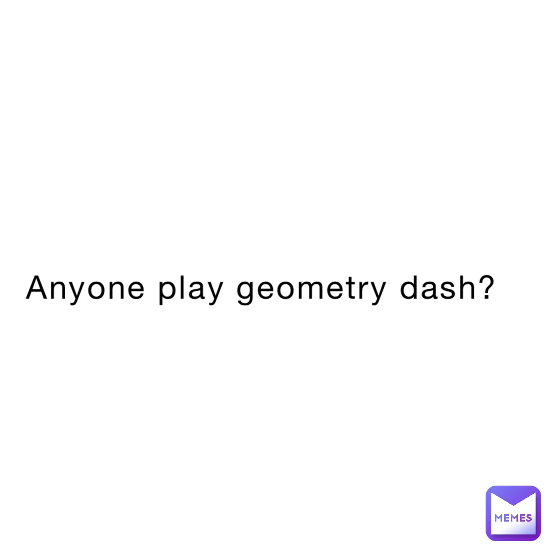 Anyone play geometry dash?