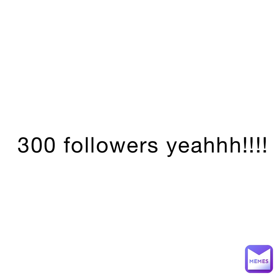 300 followers yeahhh!!!!