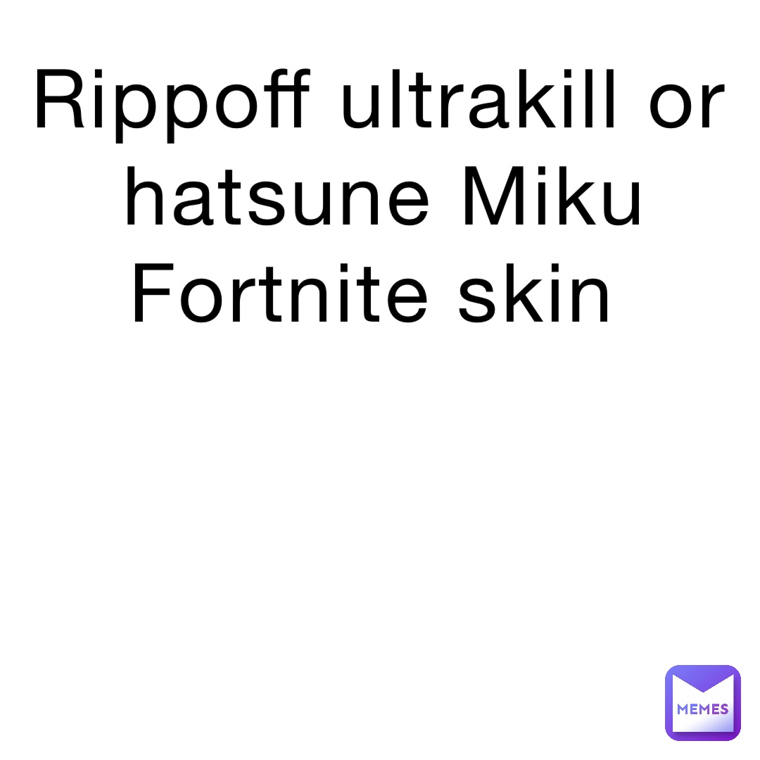 Rippoff ultrakill or hatsune Miku Fortnite skin