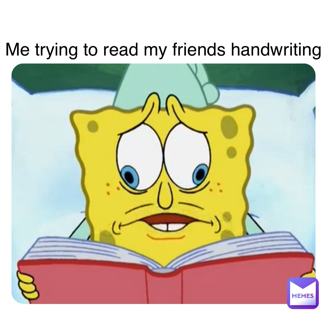 Me trying to read my friends handwriting