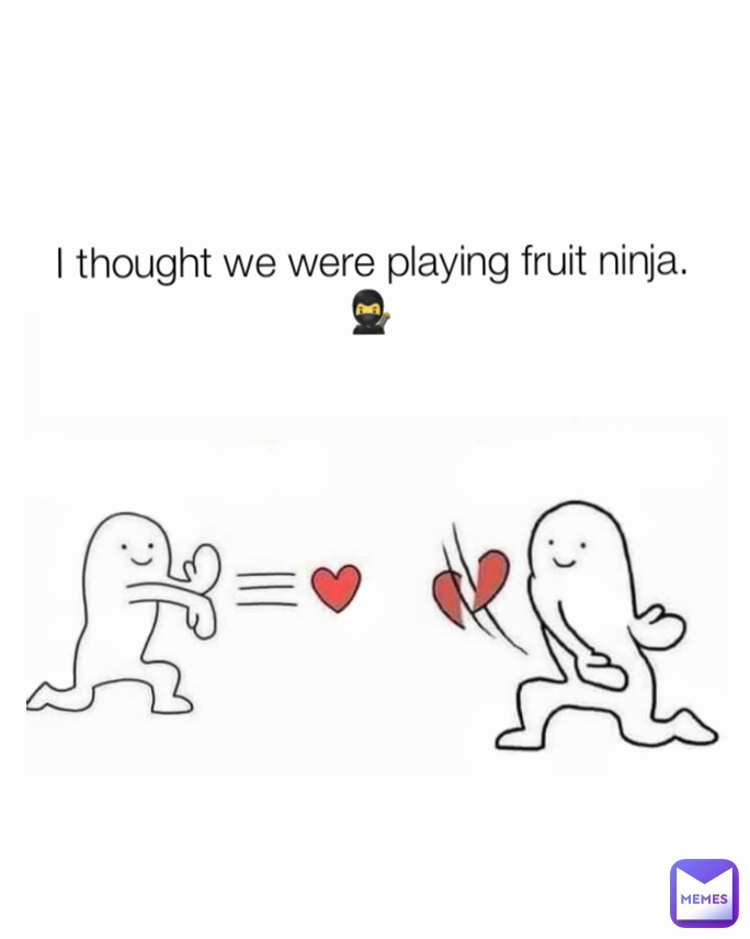 I thought we were playing fruit ninja. 🥷 