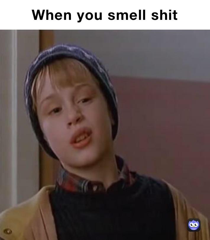 When you smell shit 