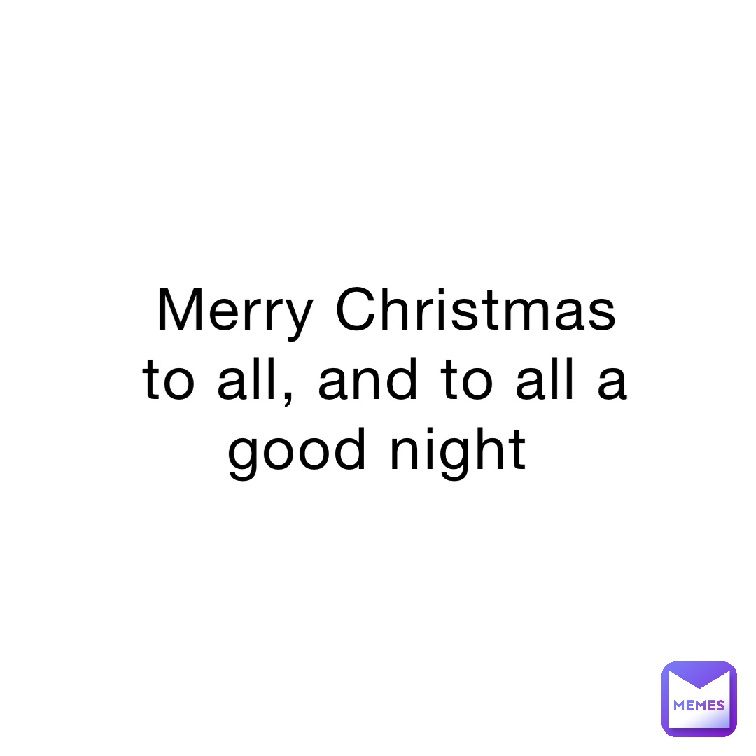 Merry Christmas to all, and to all a good night