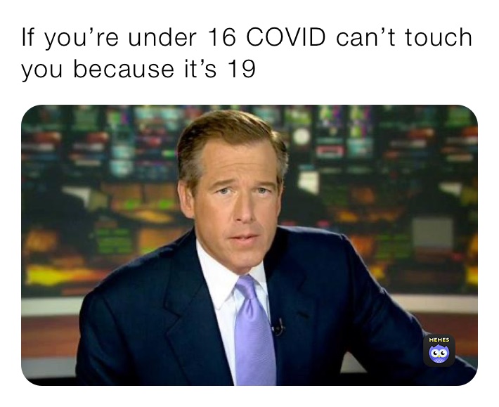 If you’re under 16 COVID can’t touch you because it’s 19
