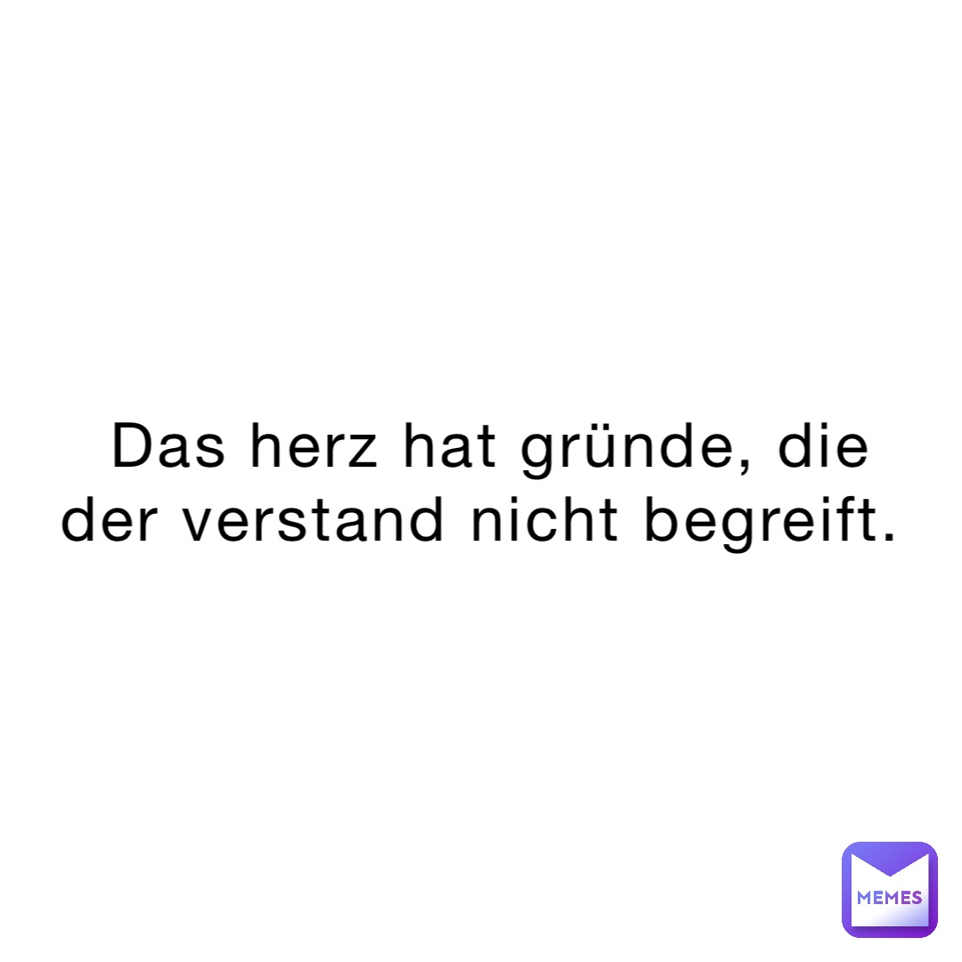 Das Herz hat Gründe, die der Verstand nicht begreift. idkkzitate Memes