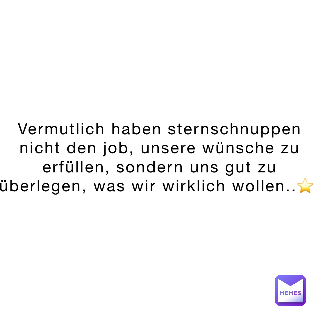 Vermutlich haben Sternschnuppen nicht den Job, unsere Wünsche zu erfüllen, sondern uns gut zu überlegen, was wir wirklich wollen..⭐️