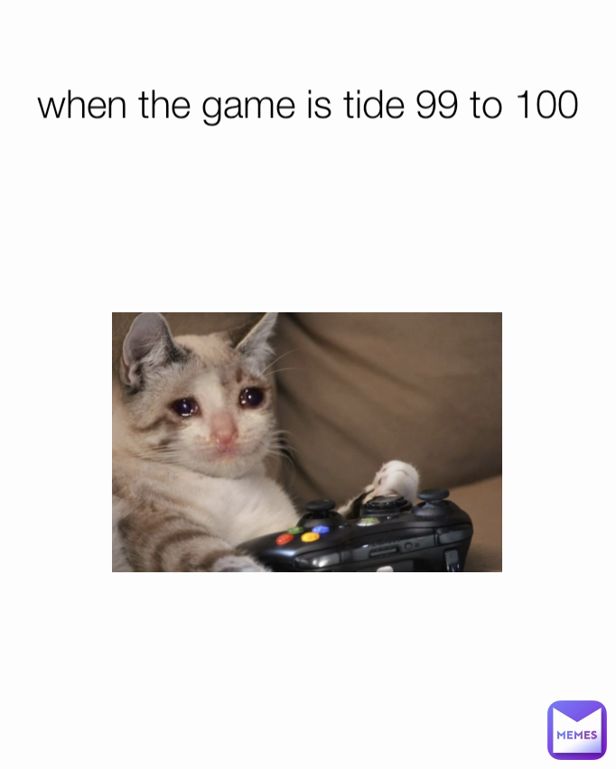 when the game is tide 99 to 100