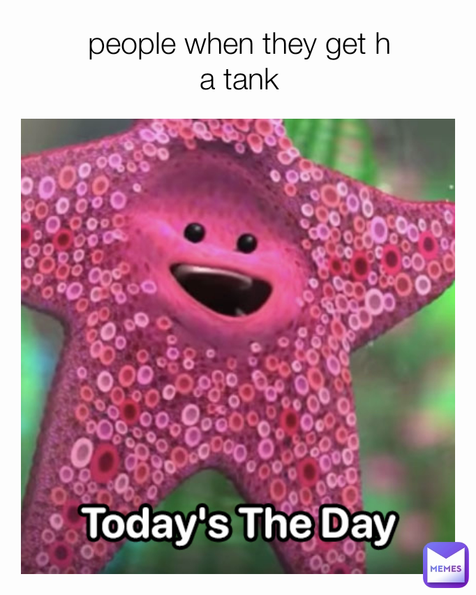 people when they get h
a tank