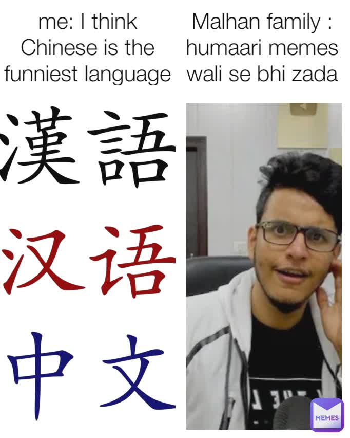 me: I think Chinese is the funniest language Malhan family : humaari memes wali se bhi zada