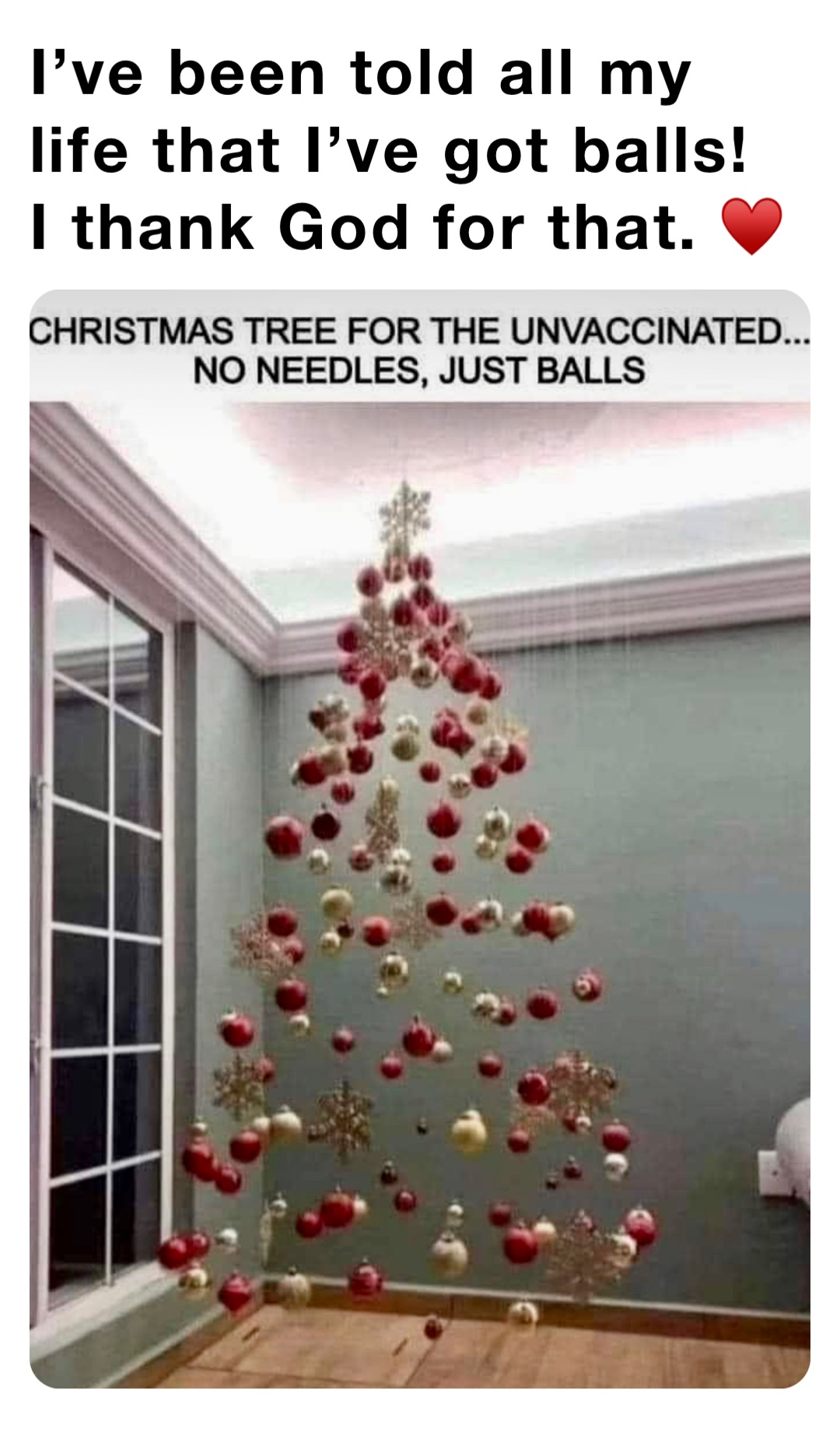 I’ve been told all my life that I’ve got balls! 
I thank God for that. ♥️