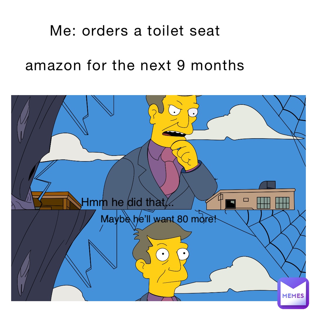 Me: orders a toilet seat

Amazon for the next 9 months Hmm he did that... Maybe he’ll want 80 more!