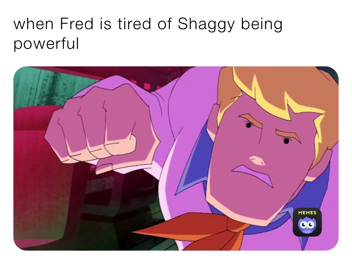 when Fred is tired of Shaggy being powerful 