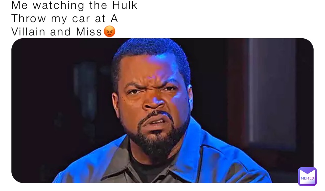 Me Watching The Hulk Throw My Car At A Villain And Miss😡 Kurt81 Memes