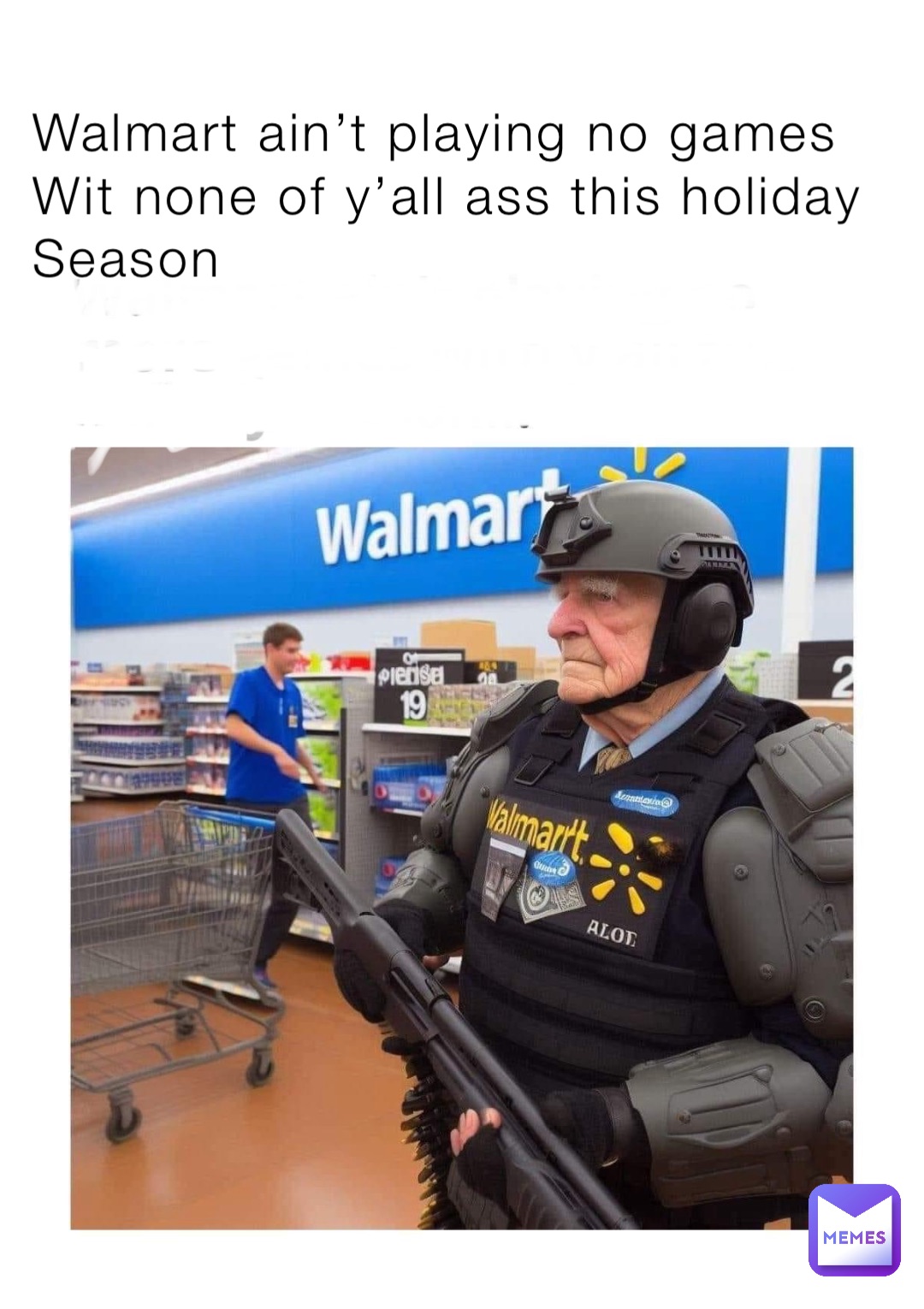 Walmart ain’t playing no games 
Wit none of y’all ass this holiday
Season