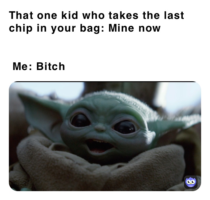 That One Kid Who Takes The Last Chip In Your Bag Mine Now Me Bitch Theking Hasawaken Memes