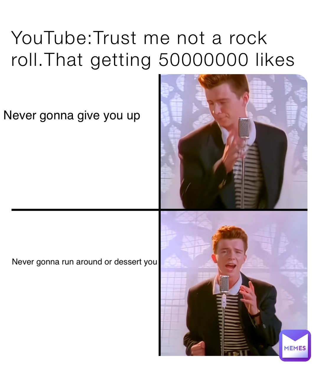 YouTube:Trust me not a rock roll.That getting 50000000 likes Never gonna give you up Never gonna run around or dessert you