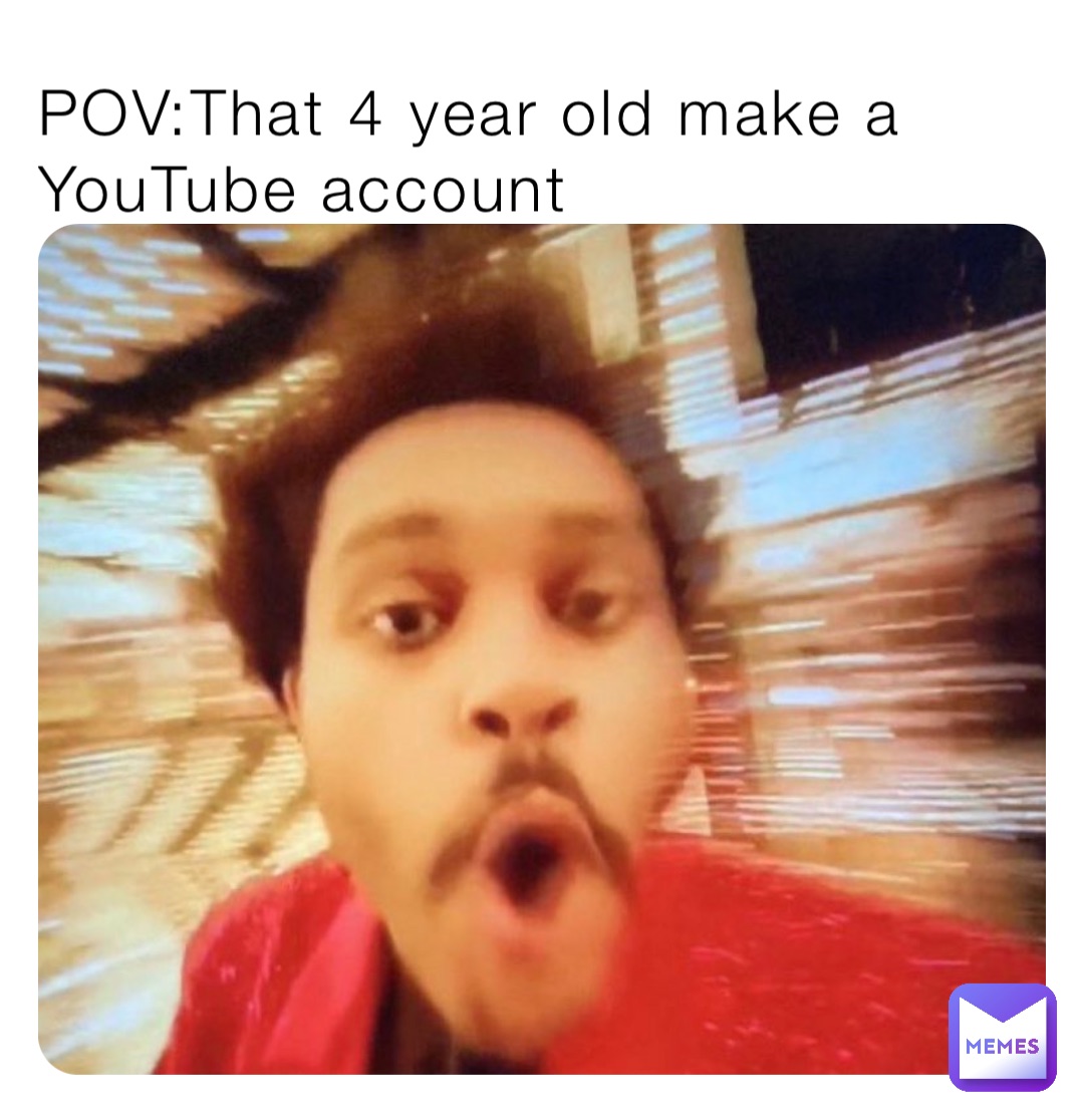 POV:That 4 year old make a YouTube account