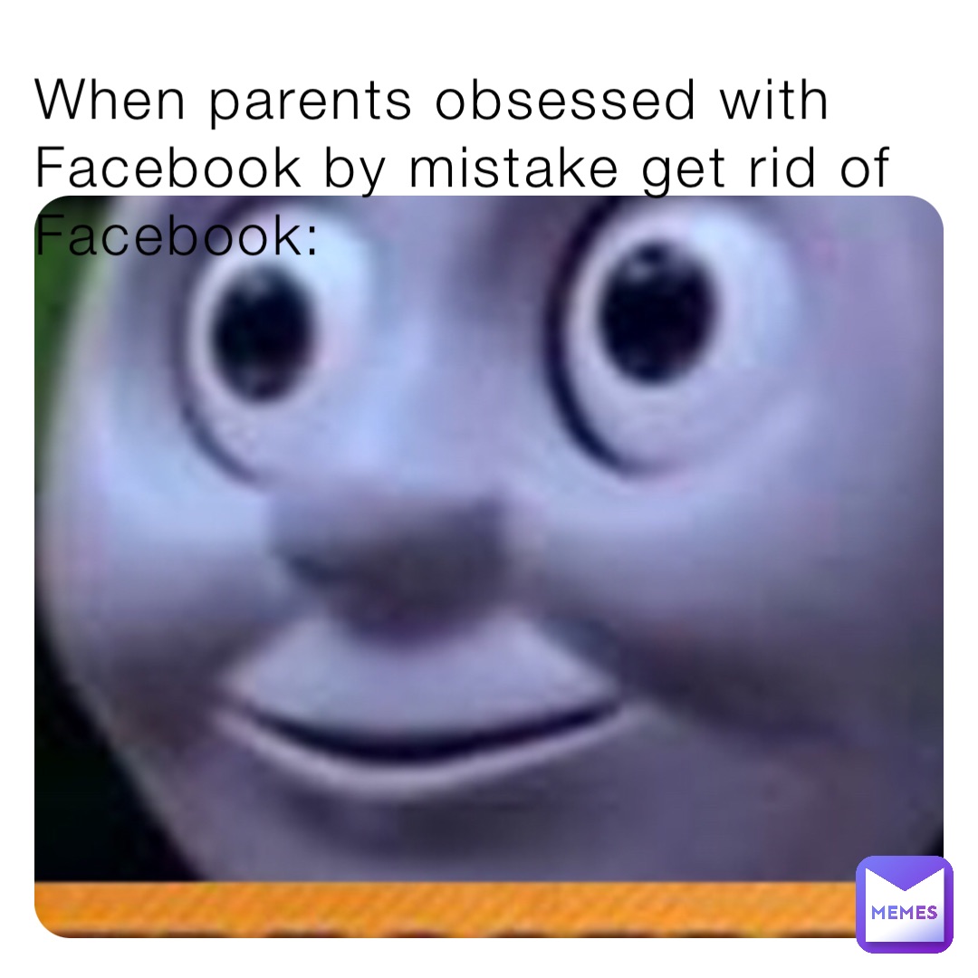 When parents obsessed with Facebook by mistake get rid of Facebook: