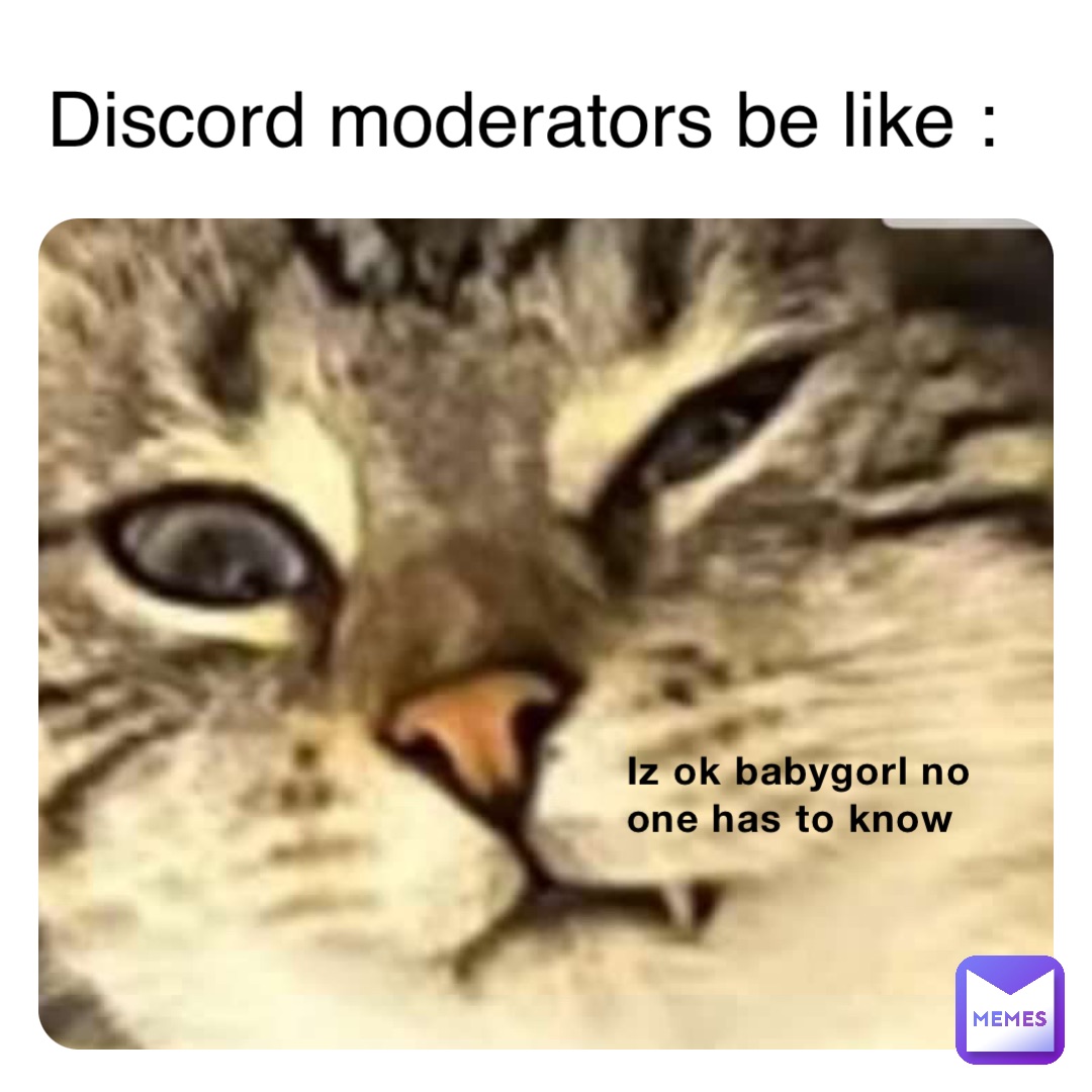 Iz ok babygorl no one has to know Discord moderators be like ...
