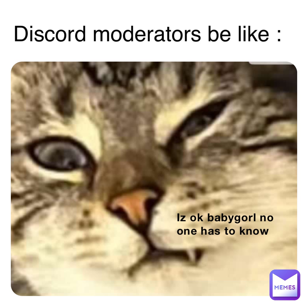 Iz ok babygorl no one has to know Discord moderators be like :