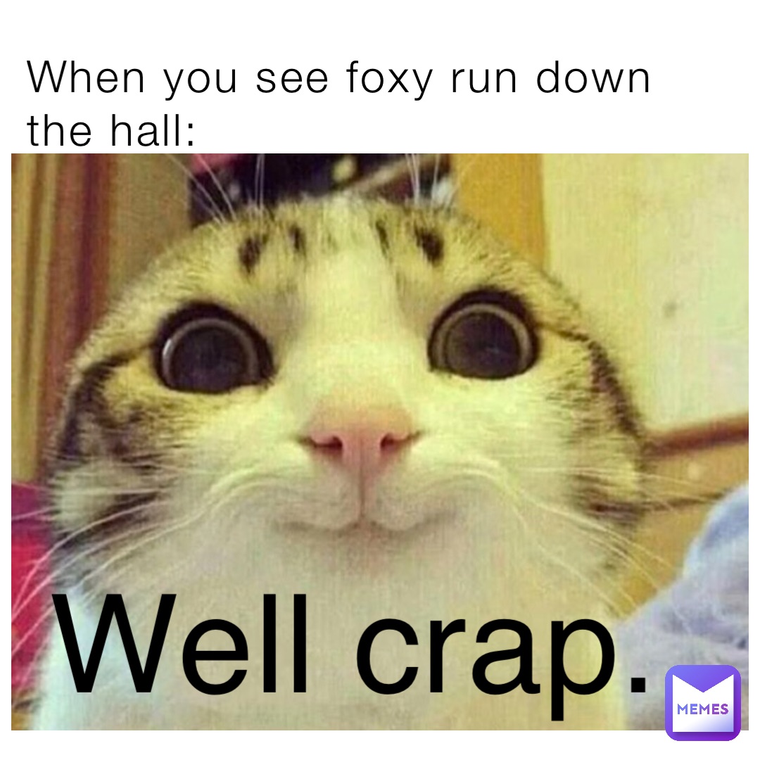 When you see foxy run down the hall: Well crap.