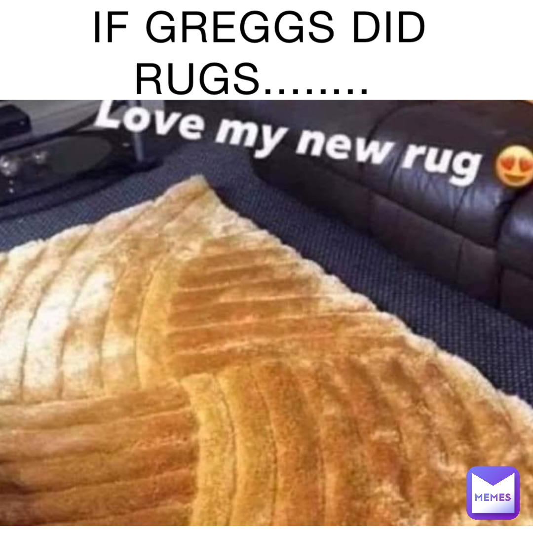 IF GREGGS DID RUGS........ Text Here 3mdym9eaab Memes