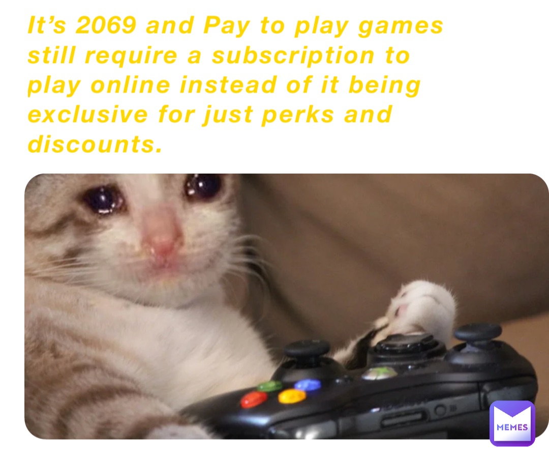 It’s 2069 and Pay to play games still require a subscription to play online instead of it being exclusive for just perks and discounts.