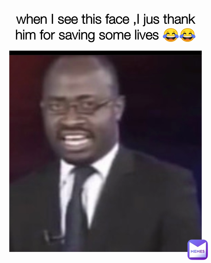 when I see this face ,I jus thank him for saving some lives 😂😂