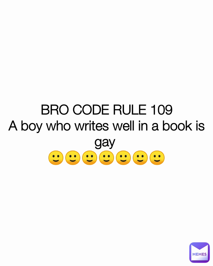 BRO CODE RULE 109
A boy who writes well in a book is gay 
🙂🙂🙂🙂🙂🙂🙂
