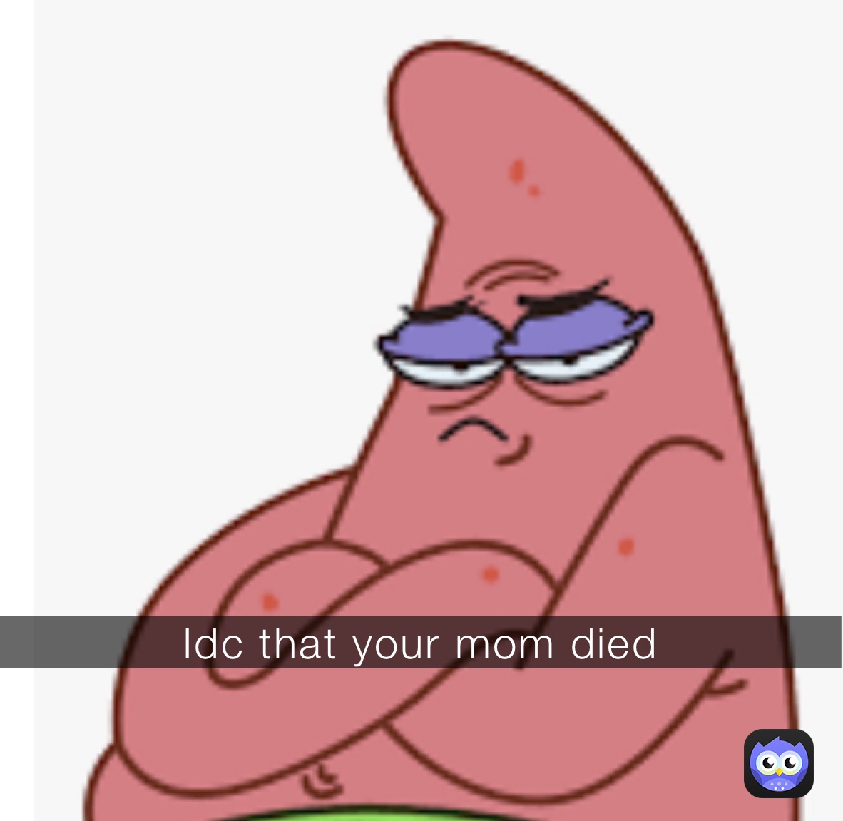 Idc that your mom died