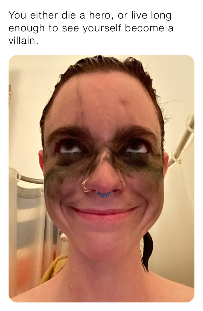 You either die a hero, or live long enough to see yourself become a villain. 