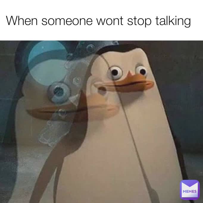 When someone wont stop talking 