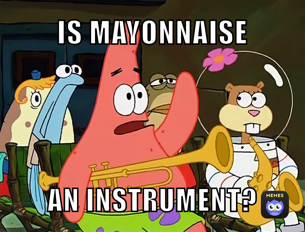 IS MAYONNAISE  AN INSTRUMENT?