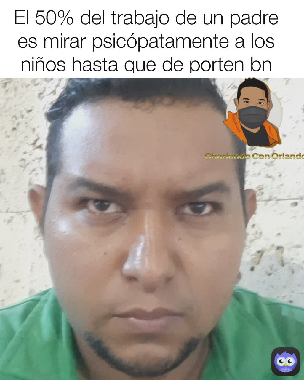 El 50% del trabajo de un padre es mirar psicópatamente a los niños hasta que de porten bn