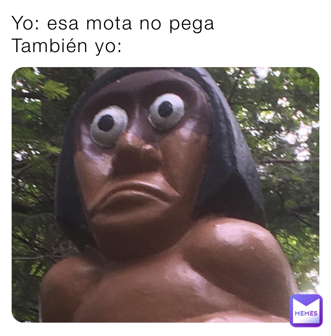 Yo: esa mota no pega 
También yo: