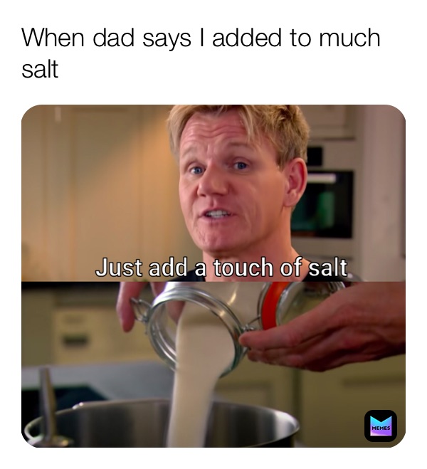 When dad says I added to much salt