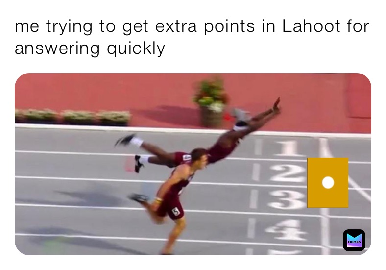 me trying to get extra points in Lahoot for answering quickly 