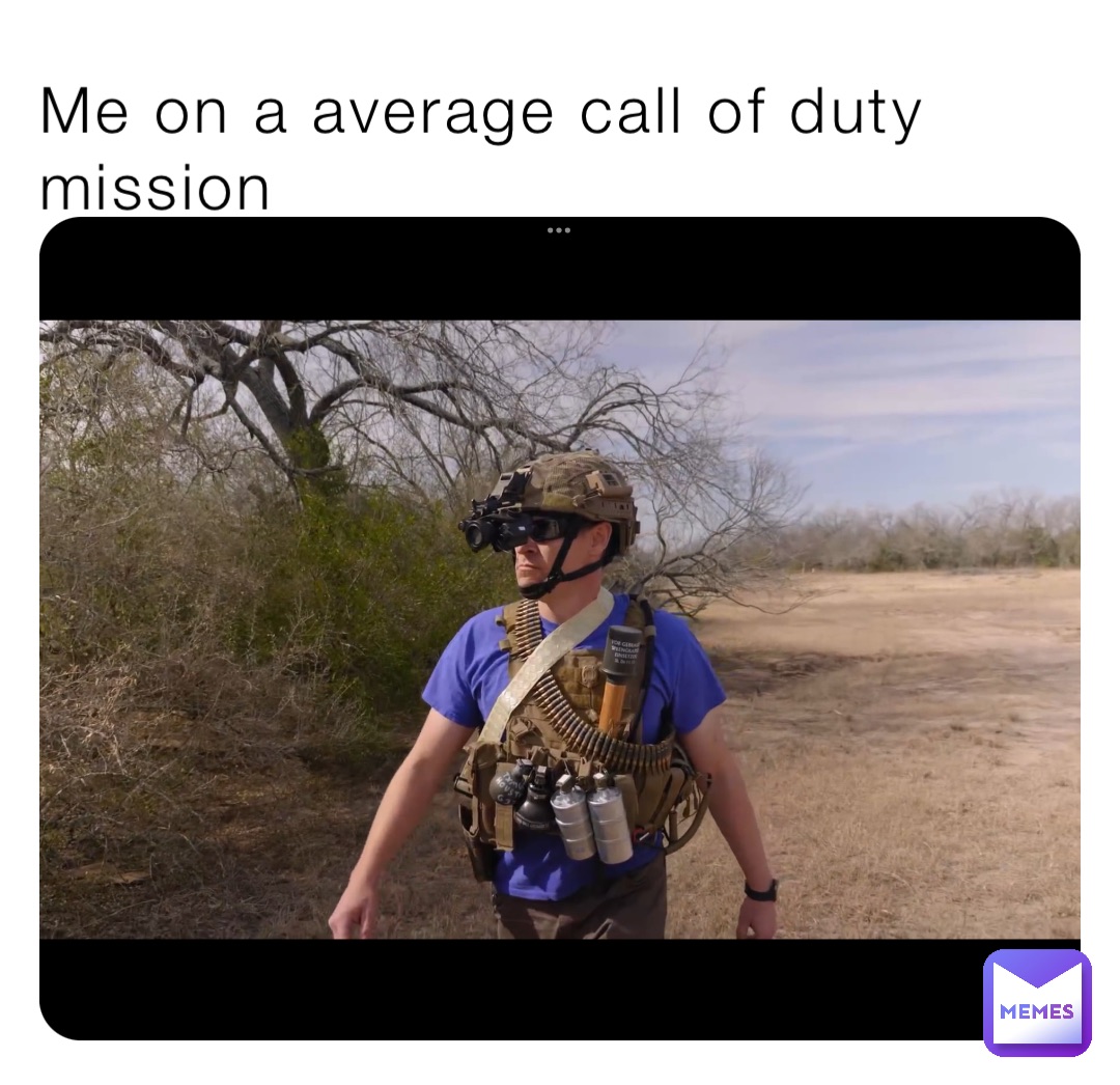 Me on a average call of duty mission